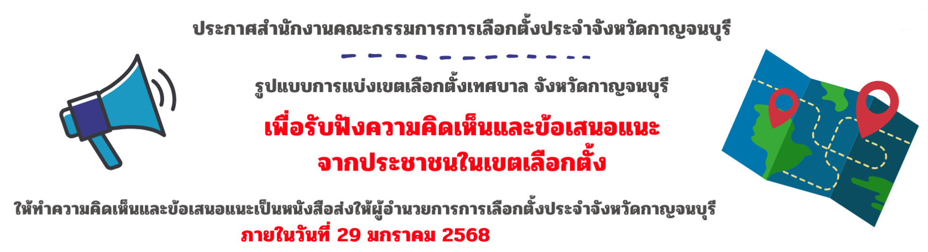 เรียนเชิญประชาชนในเขตเลือกตั้งแสดงความคิดเห็นและข้อเสนอแนะรูปแบบการแบ่งเขตเลือกตั้งเทศบาล ให้ทำความคิดเห็นและข้อเสนอแนะเป็นหนังสือส่งให้ผู้อำนวยการการเลือกตั้งประจำจังหวัดกาญจนบุรี 